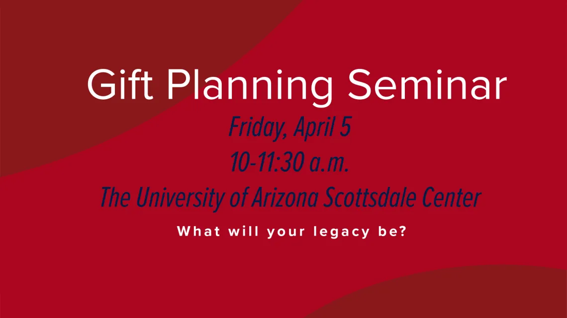 Red banner titled "Gift Planning Seminar, Friday, April 5, 10-11:30 a.m., The University of Arizona Scottsdale Center. What will your legacy be?"