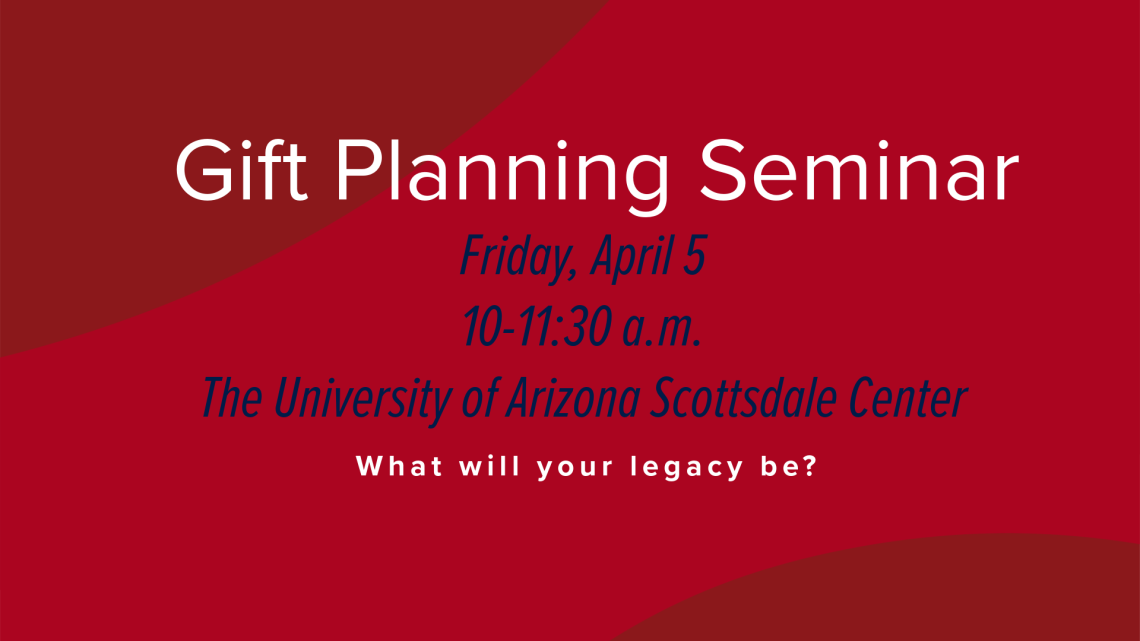 Red banner titled "Gift Planning Seminar, Friday, April 5, 10-11:30 a.m., The University of Arizona Scottsdale Center. What will your legacy be?"